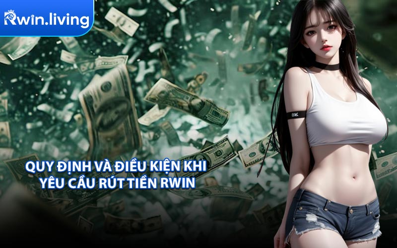 Quy Định và Điều Kiện Khi Yêu Cầu Rút Tiền RWIN