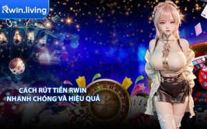 Cách Rút Tiền RWIN Nhanh Chóng Và Hiệu Quả