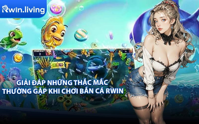 Giải Đáp Những Thắc Mắc Thường Gặp Khi Chơi Bắn Cá RWIN