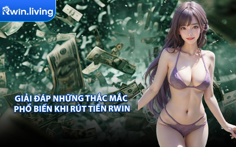 Giải Đáp Những Thắc Mắc Phổ Biến Khi Rút Tiền RWIN