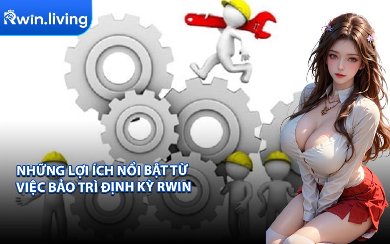 Những Lợi Ích Nổi Bật Từ Việc Bảo Trì Định Kỳ RWIN