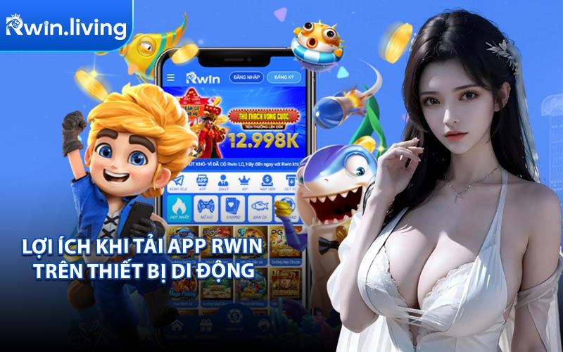 Lợi Ích Khi Tải App RWIN Trên Thiết Bị Di Động
