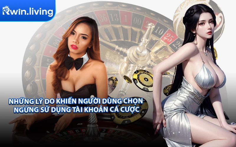 Những lý do khiến người dùng chọn ngừng sử dụng tài khoản cá cược