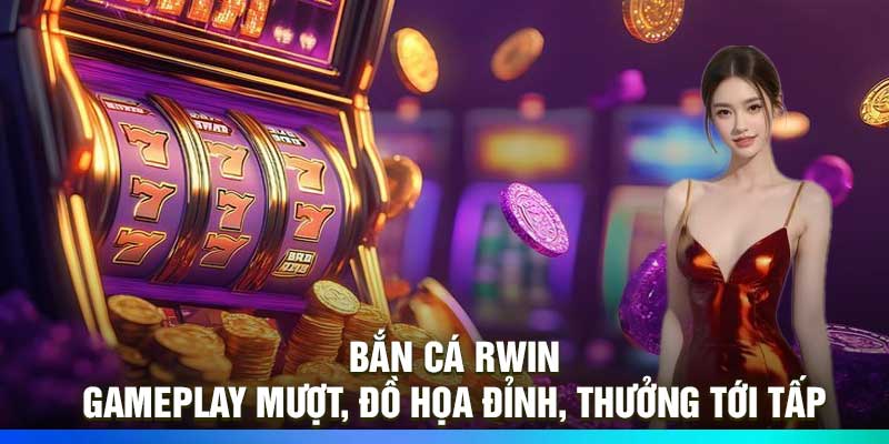 Bắn Cá Rwin – Gameplay Mượt, Đồ Họa Đỉnh, Thưởng Tới Tấp