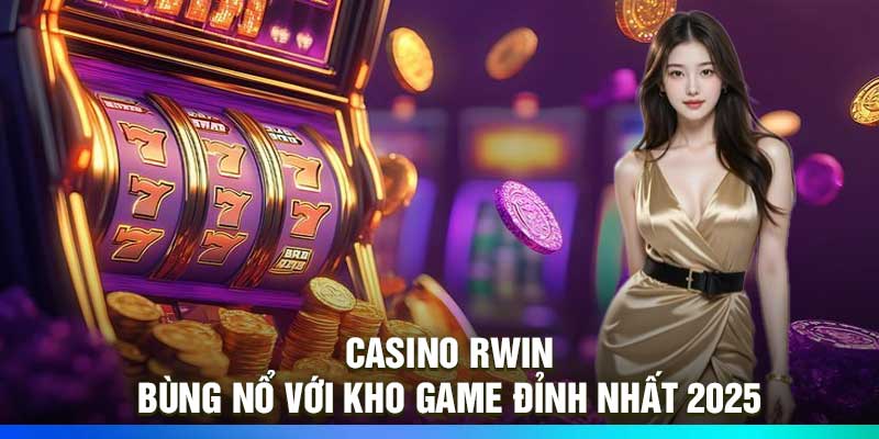 Casino RWIN – Bùng Nổ Với Kho Game Đỉnh Nhất 2025