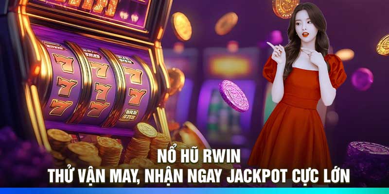 Nổ Hũ RWIN – Thử Vận May, Nhận Ngay Jackpot Cực Lớn