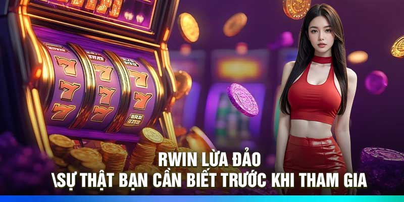 Rwin Lừa Đảo? Sự Thật Bạn Cần Biết Trước Khi Tham Gia